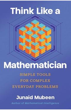 Poza produsului Think Like a Mathematician: Simple Tools for Complex Everyday Problems - Junaid Mubeen
