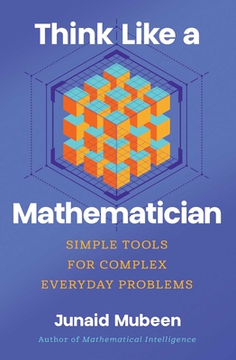Think Like a Mathematician: Simple Tools for Complex Everyday Problems - Junaid Mubeen