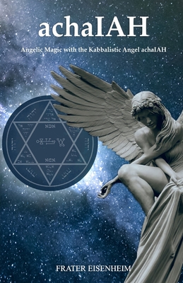 achaIAH: Angelic Magic with the Kabbalistic Angel achaIAH - Frater Eisenheim