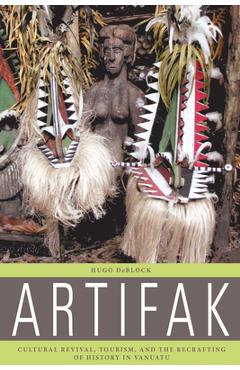 Poza produsului Artifak: Cultural Revival, Tourism, and the Recrafting of History in Vanuatu - Hugo Deblock