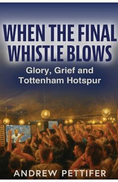 Poza produsului When the Final Whistle Blows: Glory, Grief and Tottenham Hotspur - Andrew Pettifer