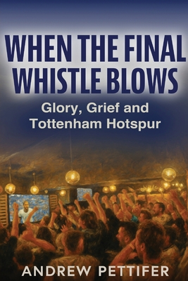 Coperta cărții 'When the Final Whistle Blows: Glory, Grief and Tottenham Hotspur - Andrew Pettifer'