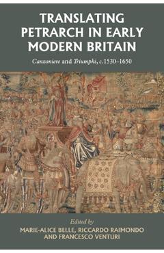 Poza produsului Translating Petrarch in Early Modern Britain: Canzoniere and Triumphi, C. 1530-1650 - Marie-alice Belle