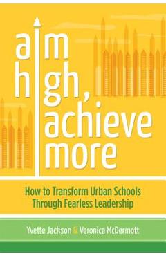 Coperta cărții 'Aim High, Achieve More: How to Transform Urban Schools Through Fearless Leadership - Yvette Jackson'