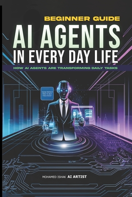 AI Agents in Everyday Life: How Personal Assistants Revolutionize Daily Tasks and Productivity by 2025: Your Guide to Smart Living, Work, and Wellness - Mohamed Ishak