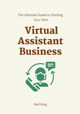 The Ultimate Guide to Starting Your Own Virtual Assistant Business - Neil King