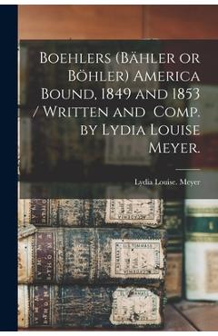 Coperta cărții 'Boehlers (Bähler or Böhler) America Bound, 1849 and 1853 / Written and Comp. by Lydia Louise Meyer. - Lydia Louise Meyer'