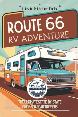 ROUTE 66 RV ADVENTURE The Ultimate State-by-State Guide for Road Trippers: Explore America's Most Iconic Highway with Scenic Road Trips, Off-the-Grid - Léon Hinterfeld