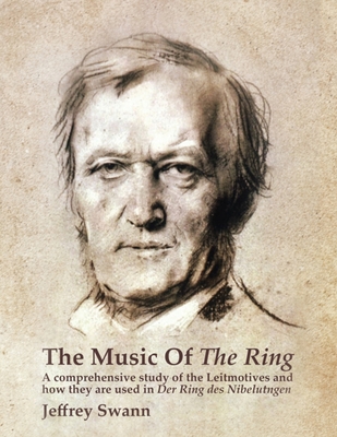 The Music of the Ring: A Comprehensive Study of The Leitmotives and How They Are Used in Der Ring des Nibelungen - Jeffrey Swann