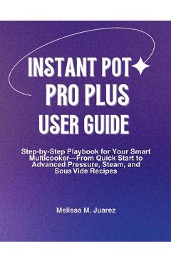 Coperta cărții 'Instant Pot Pro Plus User Guide: Step by Step Playbook for Your Smart Multicooker with Quick Start and Advanced'