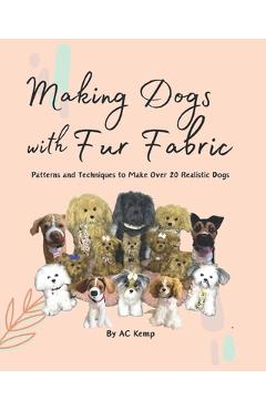 Poza produsului Making Dogs With Fur Fabric- Patterns and Techniques to Make Over 20 Realistic Dogs - Ac Kemp