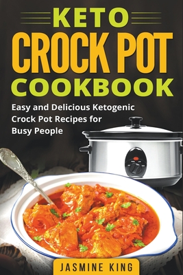 Keto Crock Pot Cookbook: Easy and Delicious Ketogenic Crock Pot Recipes for Busy People - Jasmine King
