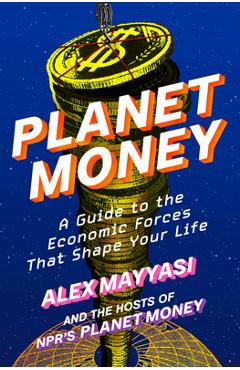 Coperta cărții 'Planet Money: A Guide to the Economic Forces That Shape Your Life - Alex Mayyasi'