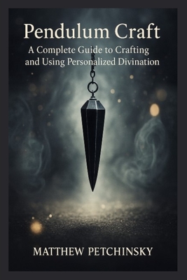 Pendulum Craft: A Complete Guide to Crafting and Using Personalized Divination Tools - Matthew Petchinsky