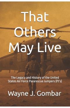 Poza produsului That Others May Live: The Legacy and History of the United States Air Force Pararescue (PJ's) - Wayne Joseph Gombar