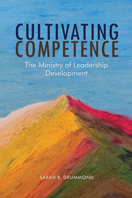 Cultivating Competence: The Ministry of Leadership Development - Sarah B. Drummond
