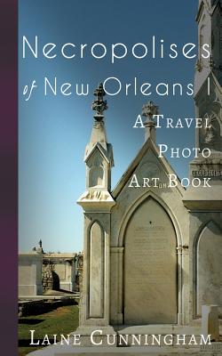 Necropolises of New Orleans I: Cemeteries as Cultural Markers - Laine Cunningham