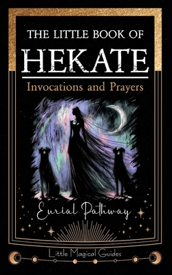 The Little Book of Hekate: Invocations and Prayers - Eurial Pathway