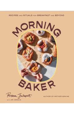 Coperta cărții 'Morning Baker: Recipes and Rituals for Breakfast and Beyond - Roxana Jullapat'