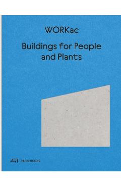 Buildings for People and Plants by Workac: Architecture of Workac - Amale Andraos