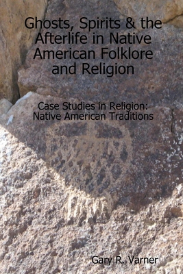 Ghosts, Spirits & the Afterlife in Native American Folklore and Religion - Gary R. Varner