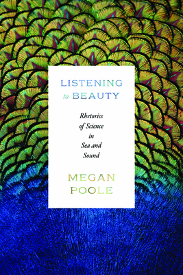 Listening to Beauty: Rhetorics of Science in Sea and Sound - Megan Poole