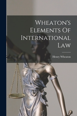Wheaton's Elements Of International Law - Henry Wheaton