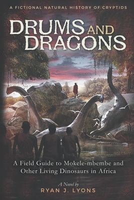Drums and Dragons: A Field Guide to Mokele-mbembe and Other Living Dinosaurs in Africa - Ryan J. Lyons