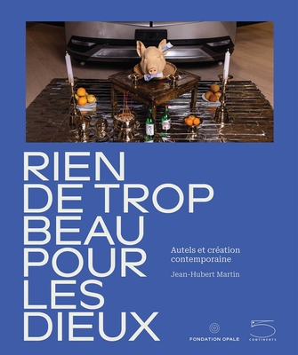 Nothing Too Beautiful for the Gods: Altars and Contemporary Creation - Bérengère Primat