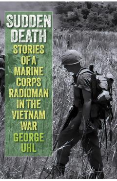 Sudden Death: Stories of a Marine Corps Radioman in the Vietnam War - George Uhl