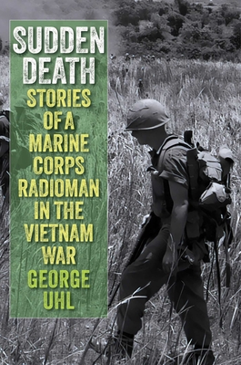 Sudden Death: Stories of a Marine Corps Radioman in the Vietnam War - George Uhl