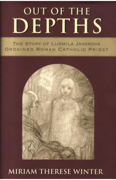 Coperta cărții 'Out of the Depths The Story of Ludmila Javorova, Ordained Roman Catholic Priest - Miriam Therese Winter'