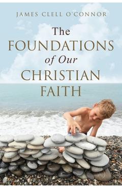 Coperta cărții 'The Foundations of Our Christian Faith - James Clell O'connor'