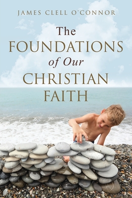 Coperta cărții 'The Foundations of Our Christian Faith - James Clell O'connor'