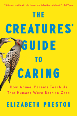 Coperta cărții 'The Creatures' Guide to Caring: How Animal Parents Teach Us That Humans Were Born to Care - Elizabeth Preston'