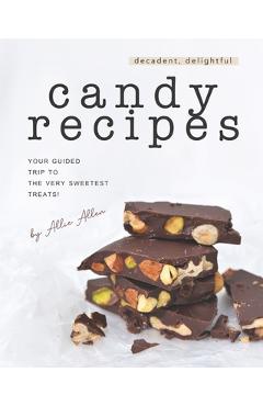 Poza produsului Decadent, Delightful Candy Recipes: Your Guided Trip to the Very Sweetest Treats! - Allie Allen