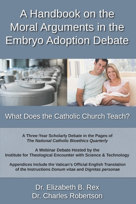A Handbook on the Moral Arguments in the Embryo Adoption Debate: What Does the Catholic Church Teach? - Charles Robertson