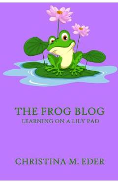 Poza produsului The FROG Blog, Learning on a Lily Pad - Christina Eder