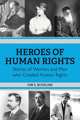 Heroes of Human Rights: Stories of Women and Men who Created Human Rights - Sam G. Mcfarland