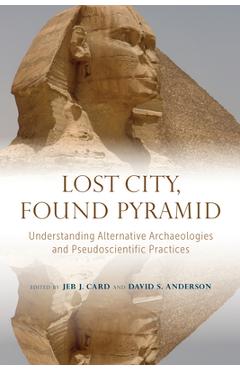 Poza produsului Lost City, Found Pyramid: Understanding Alternative Archaeologies and Pseudoscientific Practices - Jeb J. Card