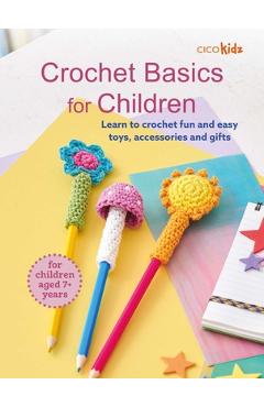 Coperta cărții 'Crochet Basics for Children: For Children Aged 7+ Years: Learn to Crochet Fun and Easy Toys, Accessories, and Gifts -'