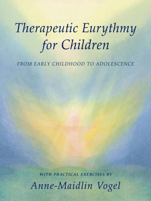 Therapeutic Eurythmy for Children: From Early Childhood to Adolescence: With Practical Exercises - Anne-maidlin Vogel
