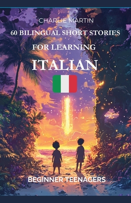 60 Bilingual Short Stories for Learning Italian: Beginner Teenagers - Charlie Martin