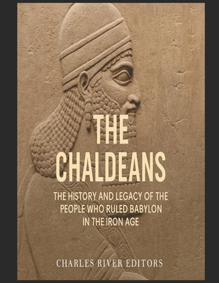 The Chaldeans: The History and Legacy of the People Who Ruled Babylon in the Iron Age - 