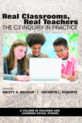Real Classrooms, Real Teachers: The C3 Inquiry in Practice - Kristy A. Brugar