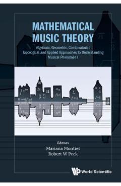 Poza produsului Mathematical Music Theory: Algebraic, Geometric, Combinatorial, Topological and Applied Approaches to Understanding Musical Phenomena - Mariana Montiel