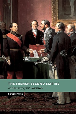 The French Second Empire: An Anatomy of Political Power - Roger Price