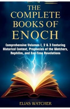 Coperta cărții 'The Complete Books of Enoch: Comprehensive Volumes 1, 2 & 3 Featuring Historical Context, Prophecies of the Watchers,'