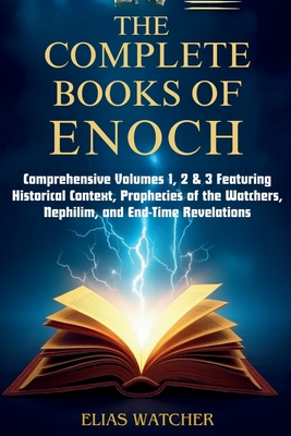 Coperta cărții 'The Complete Books of Enoch: Comprehensive Volumes 1, 2 & 3 Featuring Historical Context, Prophecies of the Watchers,'