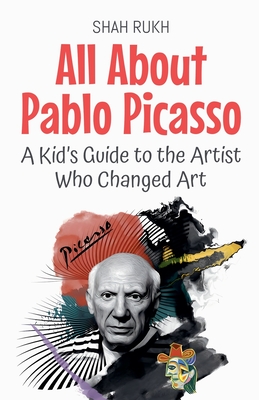 All About Pablo Picasso: A Kid's Guide to the Artist Who Changed Art - Shah Rukh